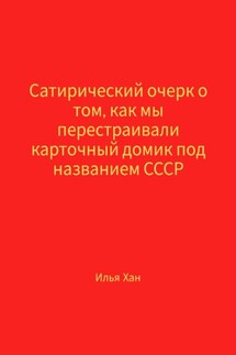 Сатирический очерк о том, как мы перестраивали карточный домик под названием СССР - Илья Хан
