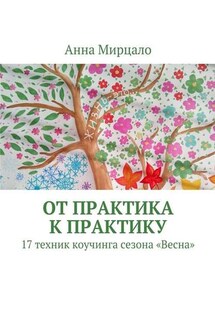 От практика к практику. 17 техник коучинга сезона «Весна» - Анна Мирцало