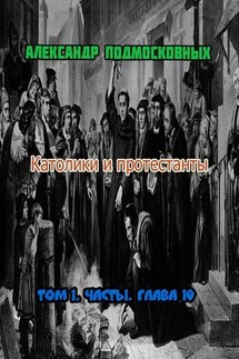 Католики и протестанты. Том 1. Часть 1. Глава 10 - Александр Подмосковных