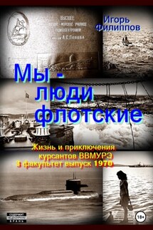 Мы – люди флотские. Жизнь и приключения курсантов ВВМУРЭ. 3 факультет, выпуск 1970 - Игорь Филиппов