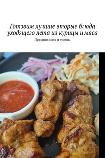 Готовим лучшие вторые блюда уходящего лета из курицы и мяса. Праздник мяса и курицы - Марина Аглоненко