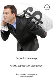 Как мы заработали свои деньги. Рассказы миллионеров и миллиардеров - Сергей Ковальчук