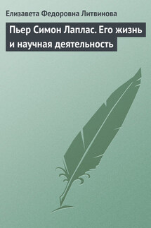 Пьер Симон Лаплас. Его жизнь и научная деятельность - Елизавета Литвинова