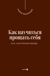 Как научиться прощать себя. Путь к внутренней свободе - Андрей Миллиардов