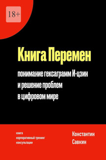 Книга перемен. Понимание гексаграмм И-цзин и решение проблем в цифровом мире - Константин Савкин