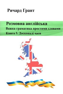 Розмовна англійська. Важка граматика простими словами. Книга 3. Досконалий час - Ричард Грант