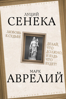 Любовь к судьбе. Делай, что должно, и будь что будет! - Марк Аврелий Антонин, Луций Анней Сенека