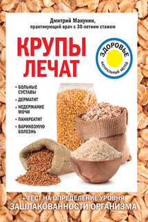 Крупы лечат: больные суставы, дерматит, недержание мочи, панкреатит, варикозную болезнь - Дмитрий Макунин
