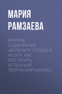 Краткое содержание «Включите сердце и мозги. Как построить успешный творческий бизнес» - Мария Рамзаева