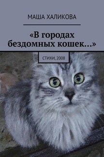 «В городах бездомных кошек…». Стихи, 2008 - Маша Халикова