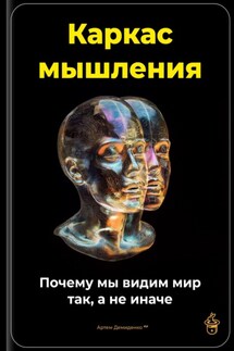 Каркас мышления: Почему мы видим мир так, а не иначе - Артем Демиденко