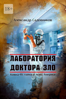 Лаборатория Доктора Зло. Ковид-19: тайна и ложь Америки - Александр Садовников