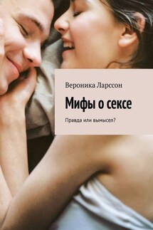 Мифы о сексе. Правда или вымысел? - Вероника Ларссон