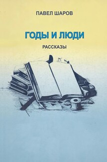 Годы и люди. Рассказы - Павел Шаров