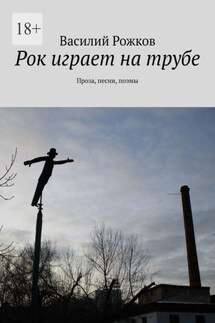 Рок играет на трубе. Проза, песни, поэмы - Василий Рожков