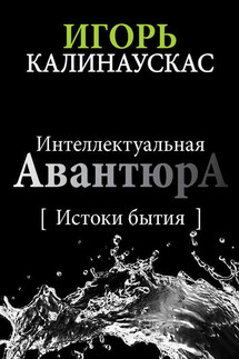 Интеллектуальная авантюра I. Истоки бытия - Игорь Калинаускас
