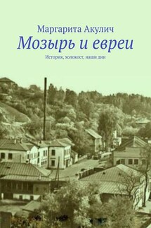 Мозырь и евреи. История, холокост, наши дни - Маргарита Акулич