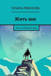 Жить вне. Пять ступеней в небо - Татьяна Рябенкова