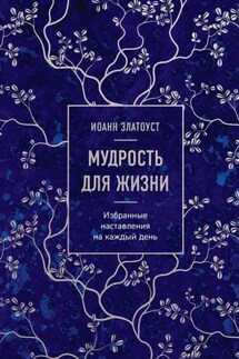 Мудрость для жизни. Избранные наставления на каждый день - Святитель Иоанн Златоуст