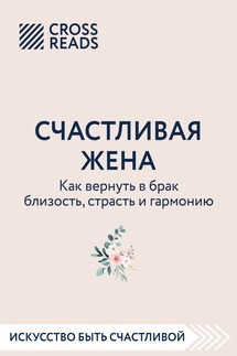 Саммари книги «Счастливая жена. Как вернуть в брак близость, страсть и гармонию» - Коллектив авторов