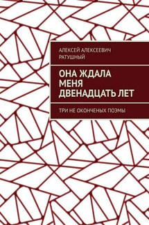Она ждала меня двенадцать лет. Три неоконченых поэмы - Алексей Ратушный