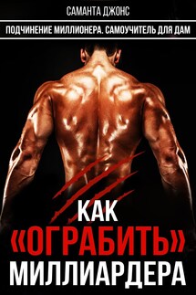 Как "Ограбить" Миллиардера. Подчинение Миллионера. Самоучитель для Дам - Саманта Джонс