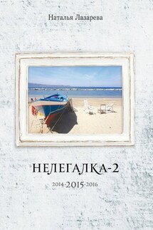 Нелегалка-2-2015. 2014-2015-2016 - Наталья Лазарева