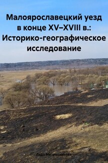 Малоярославецкий уезд в конце XV–XVIII в.: Историко-географическое исследование - Лада Митрошенкова