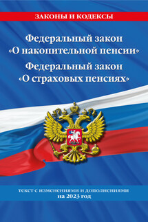 Федеральный закон «О накопительной пенсии». Федеральный закон «О страховых пенсиях». Текст с изменениями и дополнениями на 2023 год - Коллектив авторов