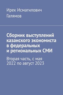 Сборник выступлений казанского экономиста в федеральных и региональных СМИ. Вторая часть, с мая 2022 по август 2023 - Ирек Галямов