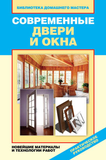 Современные двери и окна. Новейшие материалы и технологии работ - Ирина Зайцева