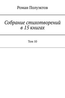 Собрание стихотворений в 15 книгах. Том 10 - Роман Полуэктов