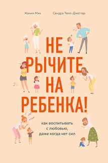 Не рычите на ребенка! Как воспитывать с любовью, даже когда нет сил - Сандра Темл-Джеттер, Жанин Мик