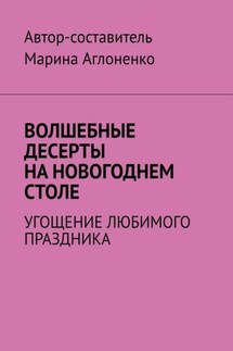 Волшебные десерты на новогоднем столе. Угощение любимого праздника - Марина Аглоненко