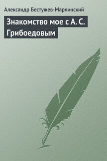 Знакомство мое с А. С. Грибоедовым - Александр Бестужев-Марлинский