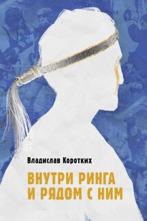 Внутри ринга и рядом с ним - Владислав Коротких
