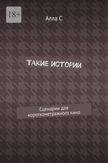 Такие истории. Сценарии для короткометражного кино - Алла С