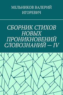 СБОРНИК СТИХОВ НОВЫХ ПРОНИКНОВЕНИЙ СЛОВОЗНАНИЙ – IV - ВАЛЕРИЙ МЕЛЬНИКОВ