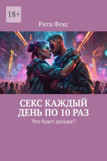 Секс каждый день по 10 раз. Что будет дальше? - Рита Фокс
