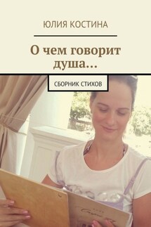 О чем говорит душа… Сборник стихов - Юлия Костина