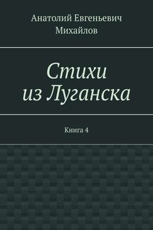Стихи из Луганска. Книга 4 - Анатолий Михайлов