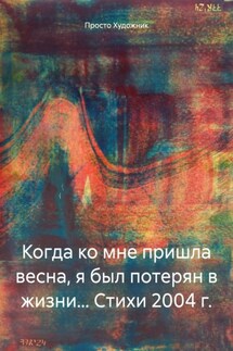 Когда ко мне пришла весна, я был потерян в жизни… Стихи 2004 г. - Просто Художник