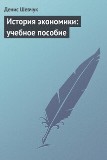 История экономики: учебное пособие - Денис Шевчук