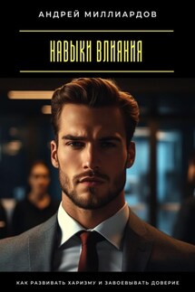 Навыки влияния. Как развивать харизму и завоевывать доверие - Андрей Миллиардов