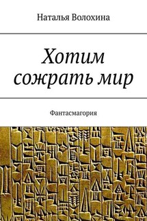 Хотим сожрать мир. Фантасмагория - Наталья Волохина