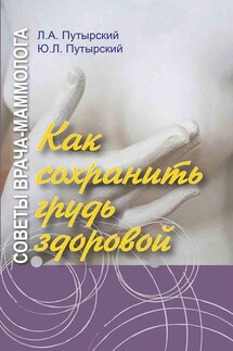 Советы врача-маммолога. Как сохранить грудь здоровой - Юрий Леонидович Путырский, Леонид Александрович Путырский