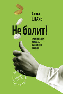 Не болит! Правильные подходы в лечении продаж - Алла Штауб