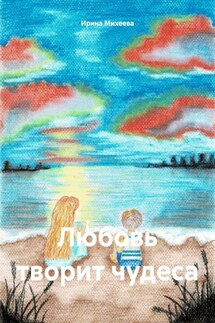 Любовь творит чудеса - Ирина Михеева
