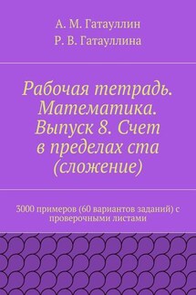 Рабочая тетрадь. Математика. Выпуск 8. Счет в пределах ста (сложение). 3000 примеров (60 вариантов заданий) с проверочными листами - Айрат Мухамедович Гатауллин, Роза Вилюровна Гатауллина