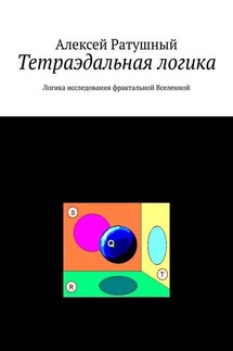 Тетраэдальная логика. Логика исследования фрактальной Вселенной - Алексей Ратушный